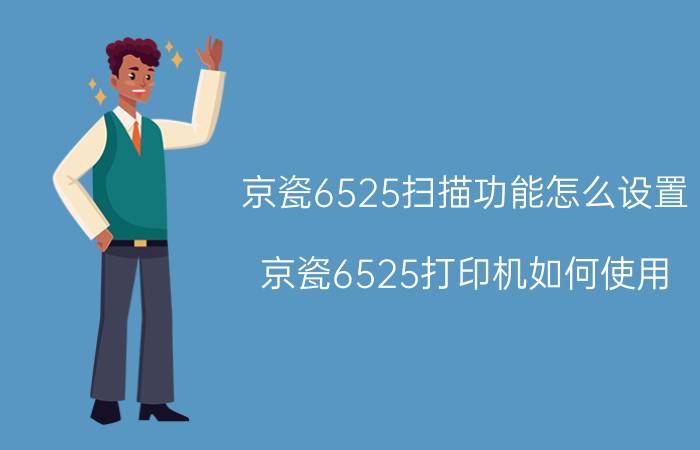 京瓷6525扫描功能怎么设置 京瓷6525打印机如何使用？